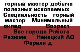 горный мастер добыча полезных ископаемых › Специальность ­ горный мастер › Минимальный оклад ­ 70 000 › Возраст ­ 33 - Все города Работа » Резюме   . Ненецкий АО,Фариха д.